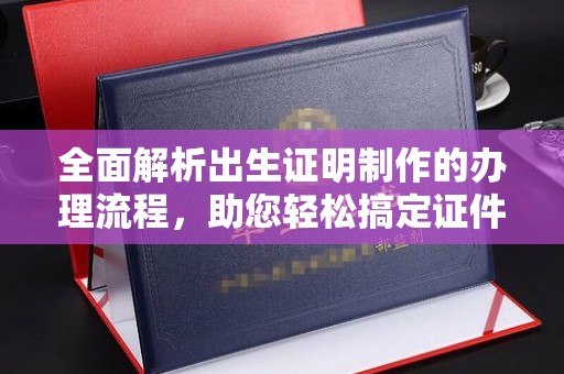 宁波全面解析出生证明制作的办理流程，助您轻松搞定证件办理